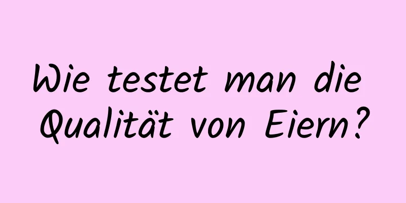 Wie testet man die Qualität von Eiern?