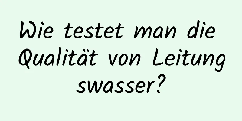 Wie testet man die Qualität von Leitungswasser?
