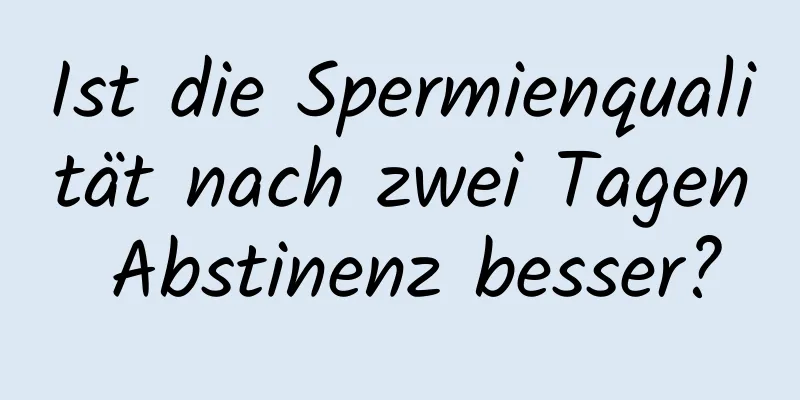 Ist die Spermienqualität nach zwei Tagen Abstinenz besser?