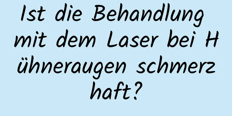 Ist die Behandlung mit dem Laser bei Hühneraugen schmerzhaft?