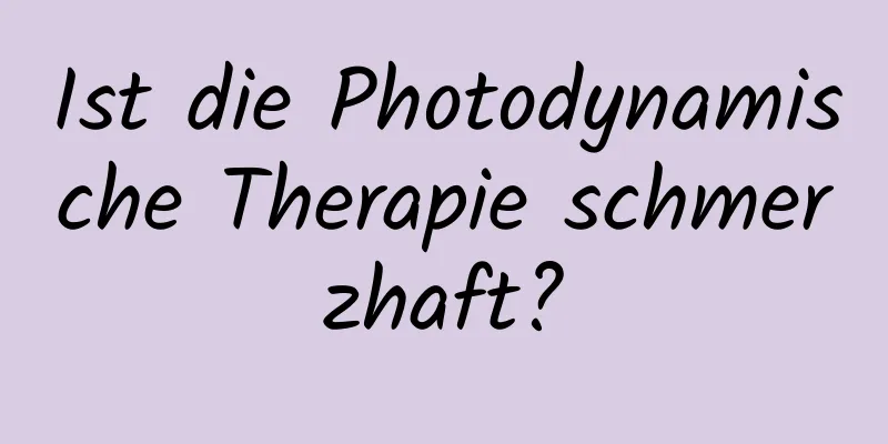 Ist die Photodynamische Therapie schmerzhaft?