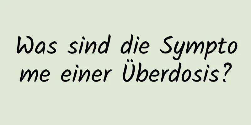 Was sind die Symptome einer Überdosis?