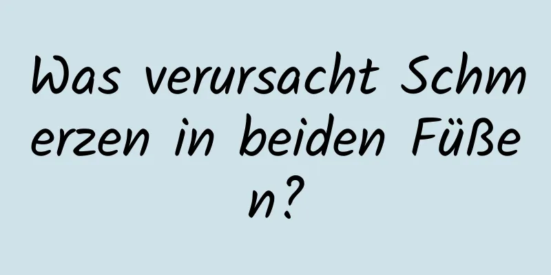 Was verursacht Schmerzen in beiden Füßen?