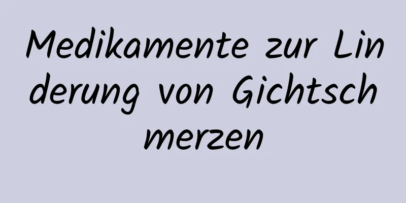 Medikamente zur Linderung von Gichtschmerzen