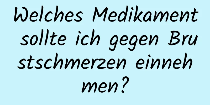 Welches Medikament sollte ich gegen Brustschmerzen einnehmen?