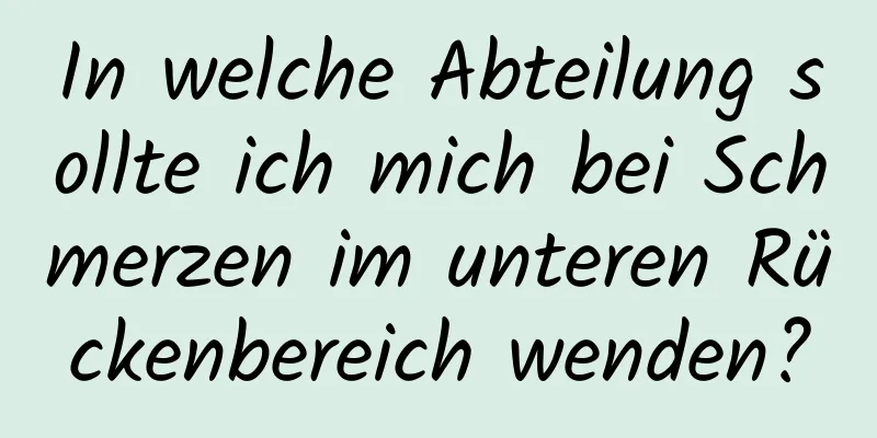 In welche Abteilung sollte ich mich bei Schmerzen im unteren Rückenbereich wenden?