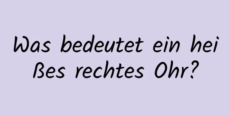Was bedeutet ein heißes rechtes Ohr?
