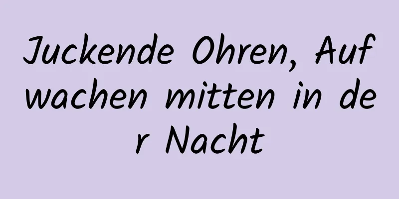 Juckende Ohren, Aufwachen mitten in der Nacht