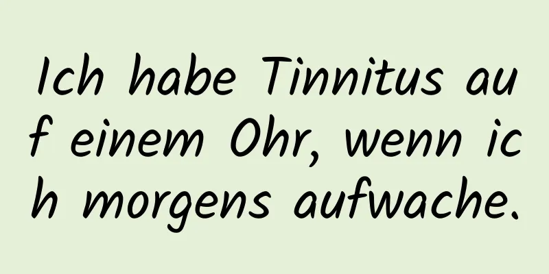 Ich habe Tinnitus auf einem Ohr, wenn ich morgens aufwache.