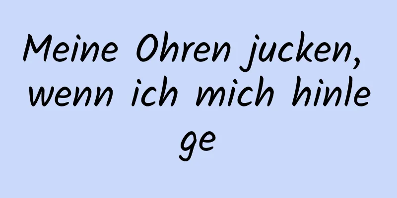 Meine Ohren jucken, wenn ich mich hinlege