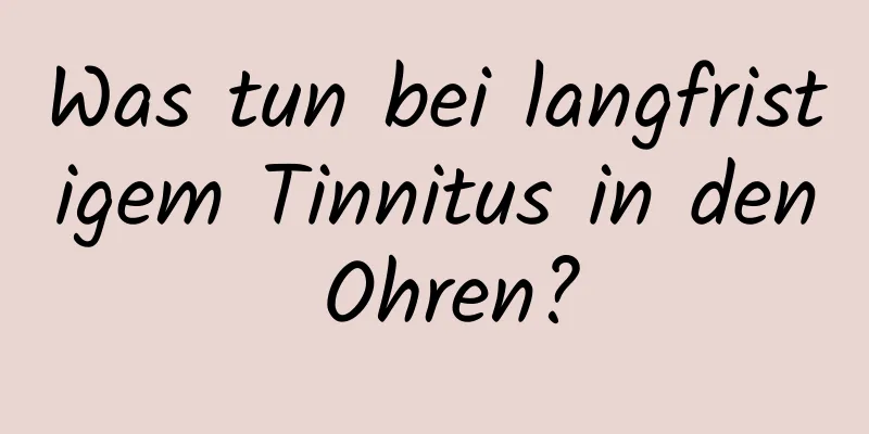 Was tun bei langfristigem Tinnitus in den Ohren?
