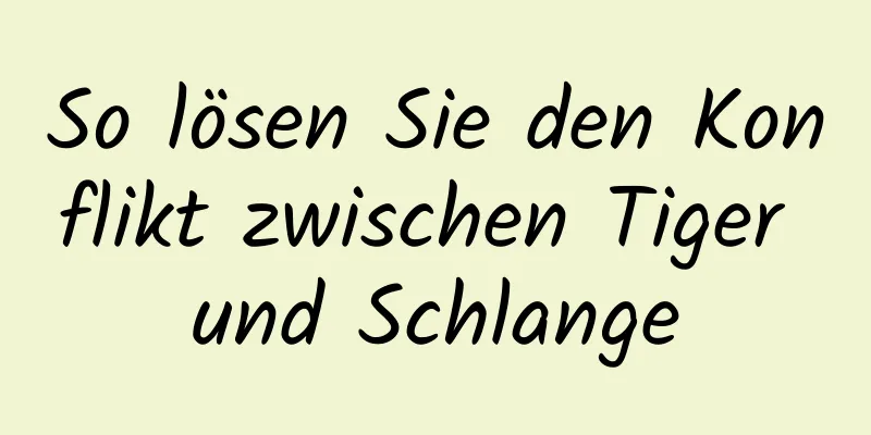So lösen Sie den Konflikt zwischen Tiger und Schlange