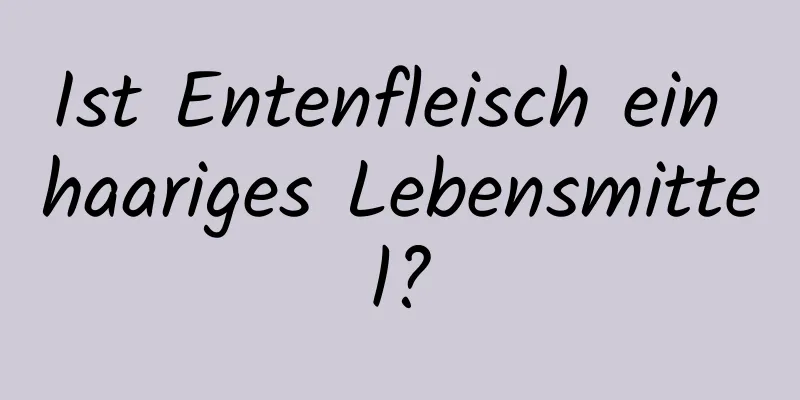 Ist Entenfleisch ein haariges Lebensmittel?