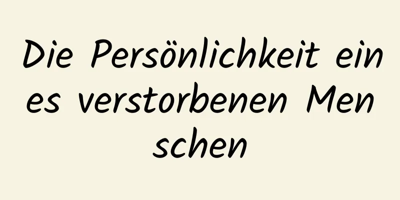 Die Persönlichkeit eines verstorbenen Menschen