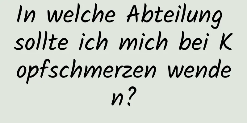 In welche Abteilung sollte ich mich bei Kopfschmerzen wenden?