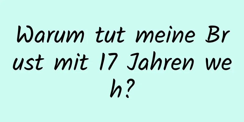 Warum tut meine Brust mit 17 Jahren weh?
