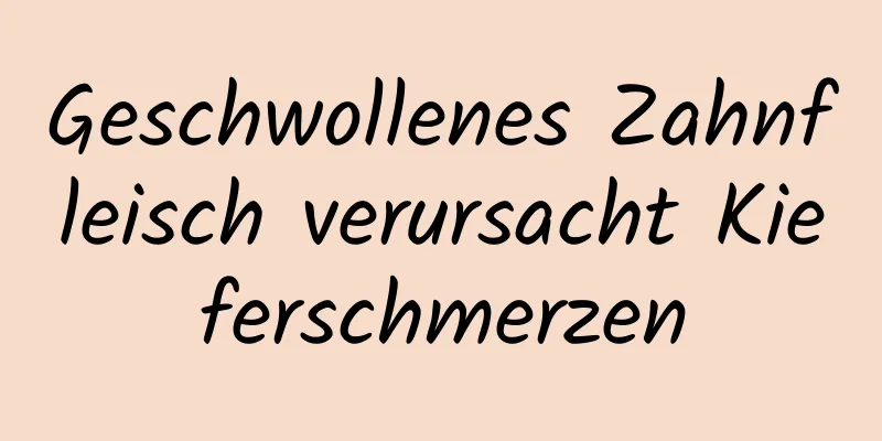Geschwollenes Zahnfleisch verursacht Kieferschmerzen