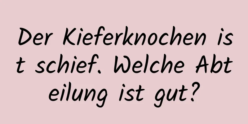 Der Kieferknochen ist schief. Welche Abteilung ist gut?