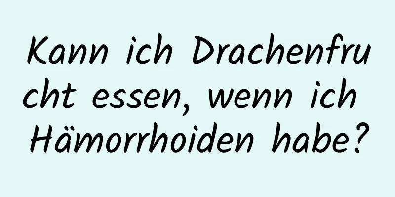 Kann ich Drachenfrucht essen, wenn ich Hämorrhoiden habe?