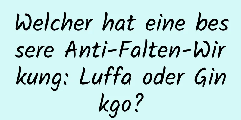Welcher hat eine bessere Anti-Falten-Wirkung: Luffa oder Ginkgo?
