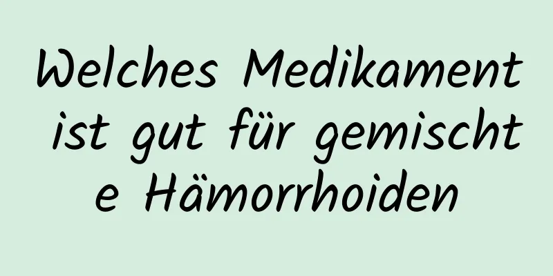 Welches Medikament ist gut für gemischte Hämorrhoiden