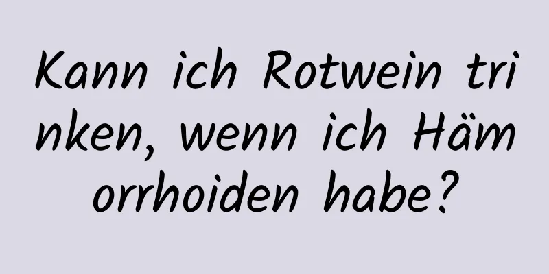Kann ich Rotwein trinken, wenn ich Hämorrhoiden habe?
