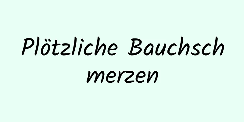 Plötzliche Bauchschmerzen
