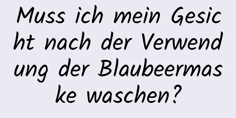 Muss ich mein Gesicht nach der Verwendung der Blaubeermaske waschen?