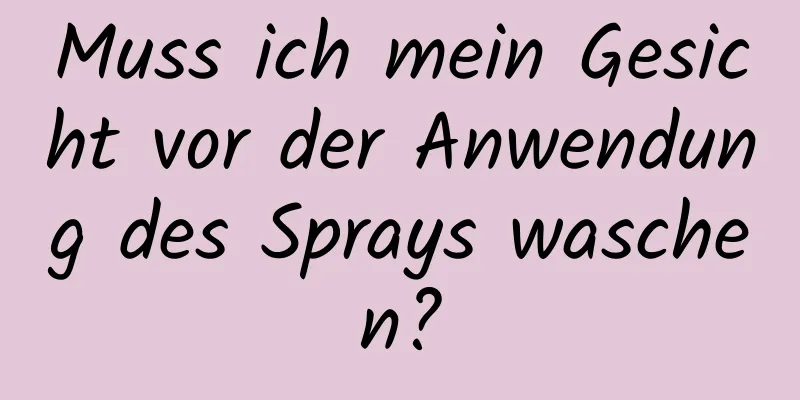 Muss ich mein Gesicht vor der Anwendung des Sprays waschen?