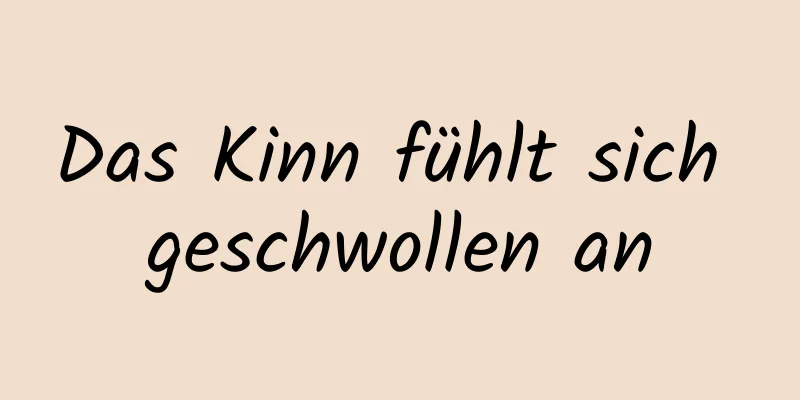 Das Kinn fühlt sich geschwollen an