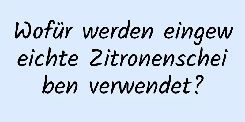 Wofür werden eingeweichte Zitronenscheiben verwendet?