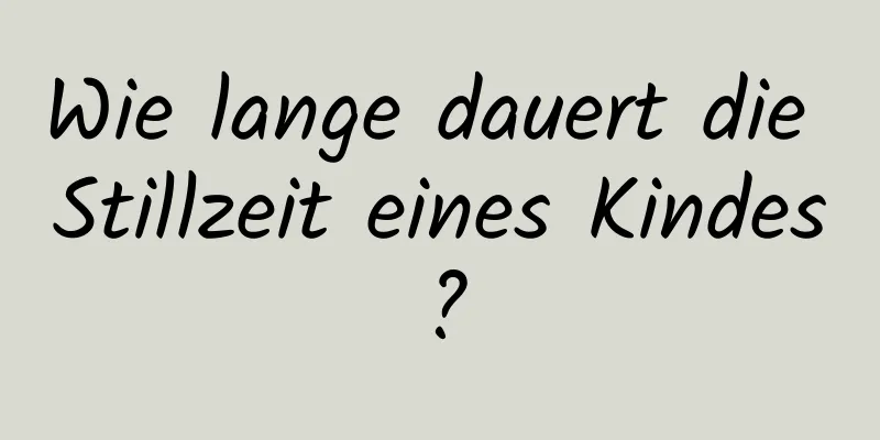 Wie lange dauert die Stillzeit eines Kindes?