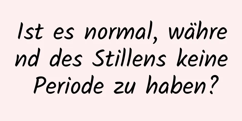 Ist es normal, während des Stillens keine Periode zu haben?