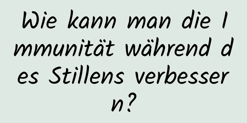Wie kann man die Immunität während des Stillens verbessern?