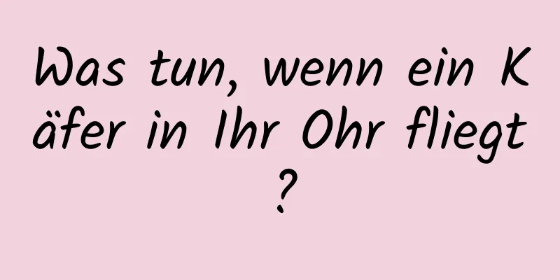 Was tun, wenn ein Käfer in Ihr Ohr fliegt?