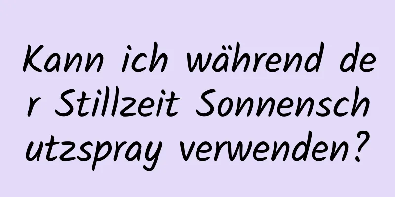 Kann ich während der Stillzeit Sonnenschutzspray verwenden?