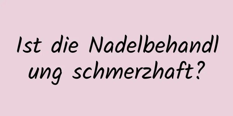 Ist die Nadelbehandlung schmerzhaft?