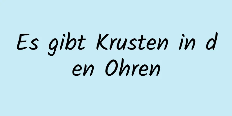Es gibt Krusten in den Ohren