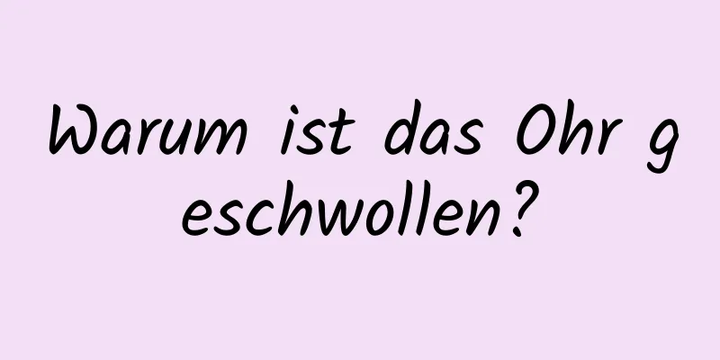 Warum ist das Ohr geschwollen?