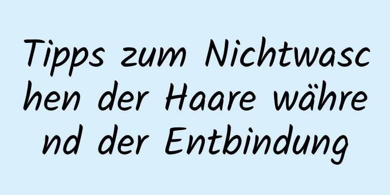 Tipps zum Nichtwaschen der Haare während der Entbindung