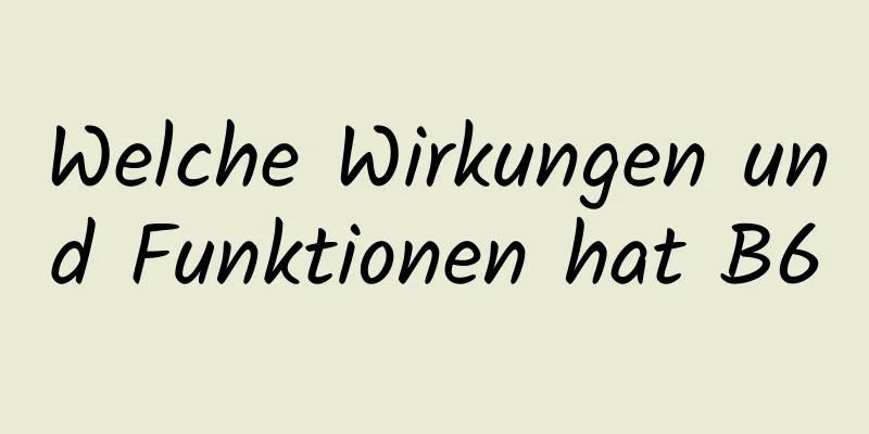 Welche Wirkungen und Funktionen hat B6