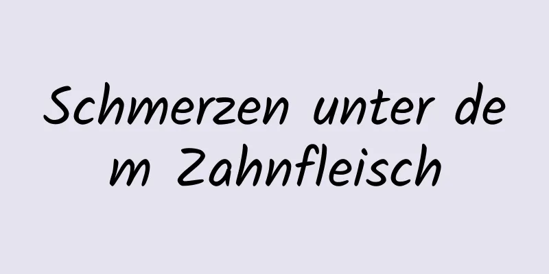 Schmerzen unter dem Zahnfleisch