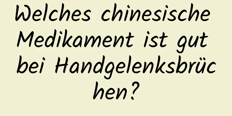 Welches chinesische Medikament ist gut bei Handgelenksbrüchen?