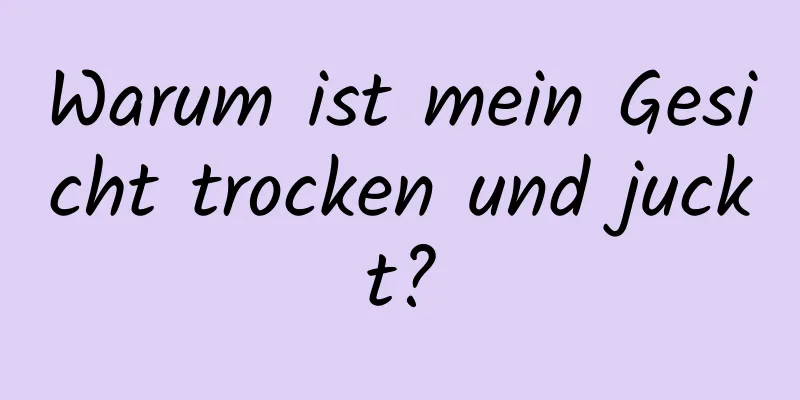 Warum ist mein Gesicht trocken und juckt?