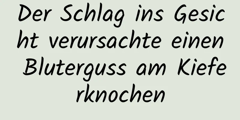 Der Schlag ins Gesicht verursachte einen Bluterguss am Kieferknochen