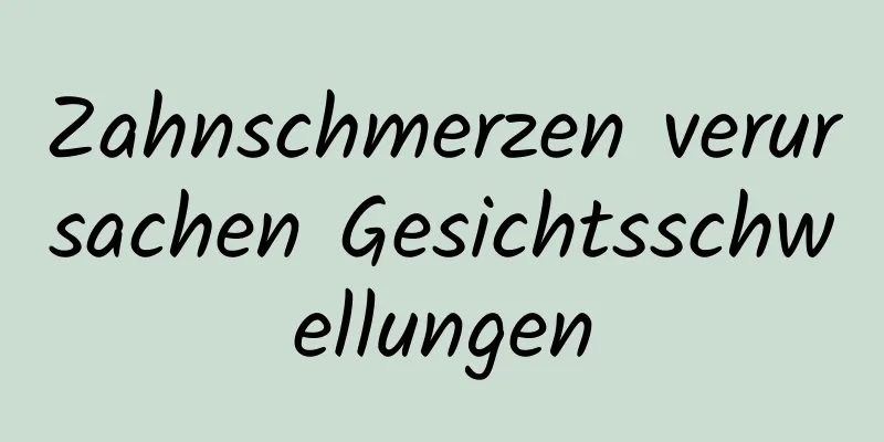 Zahnschmerzen verursachen Gesichtsschwellungen