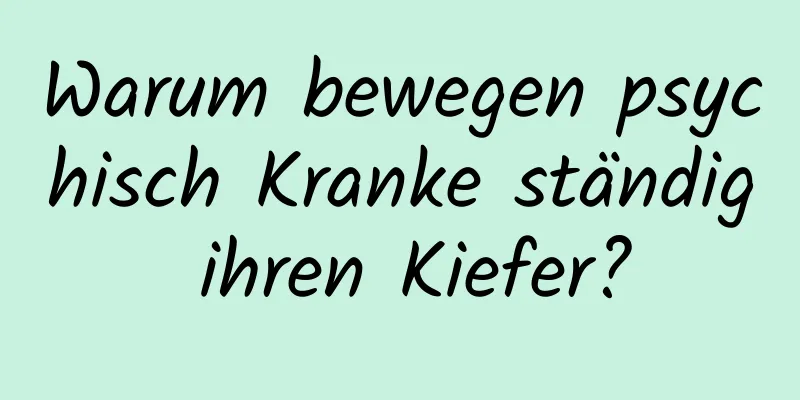 Warum bewegen psychisch Kranke ständig ihren Kiefer?