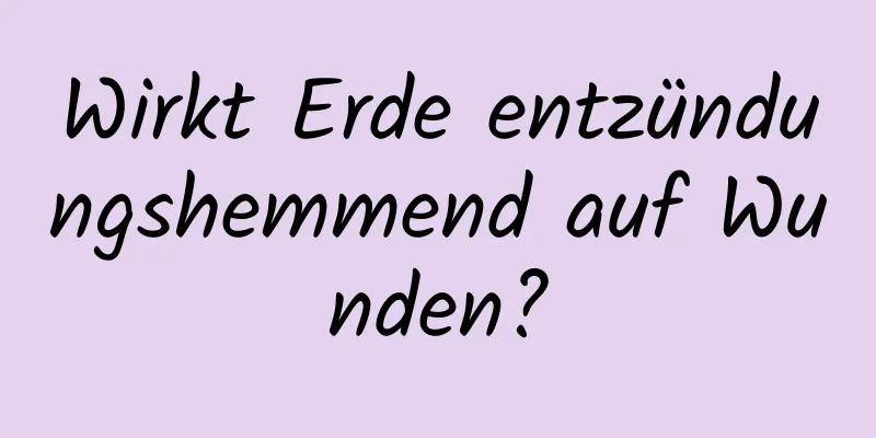 Wirkt Erde entzündungshemmend auf Wunden?