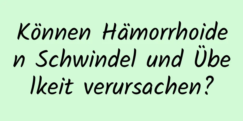 Können Hämorrhoiden Schwindel und Übelkeit verursachen?