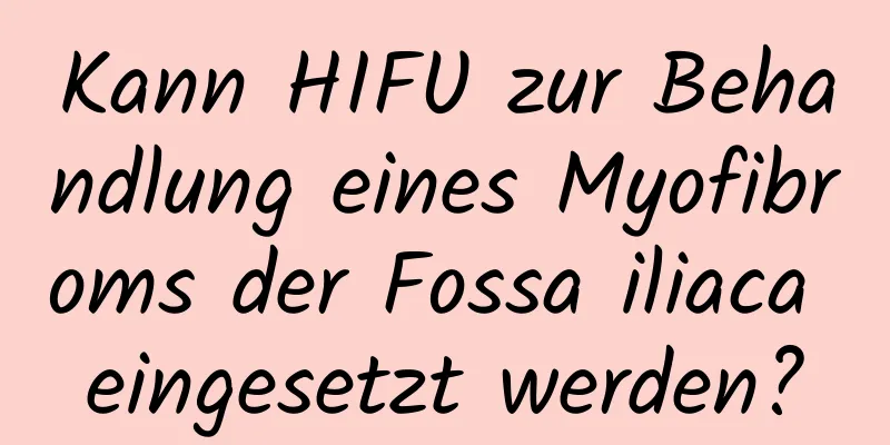 Kann HIFU zur Behandlung eines Myofibroms der Fossa iliaca eingesetzt werden?